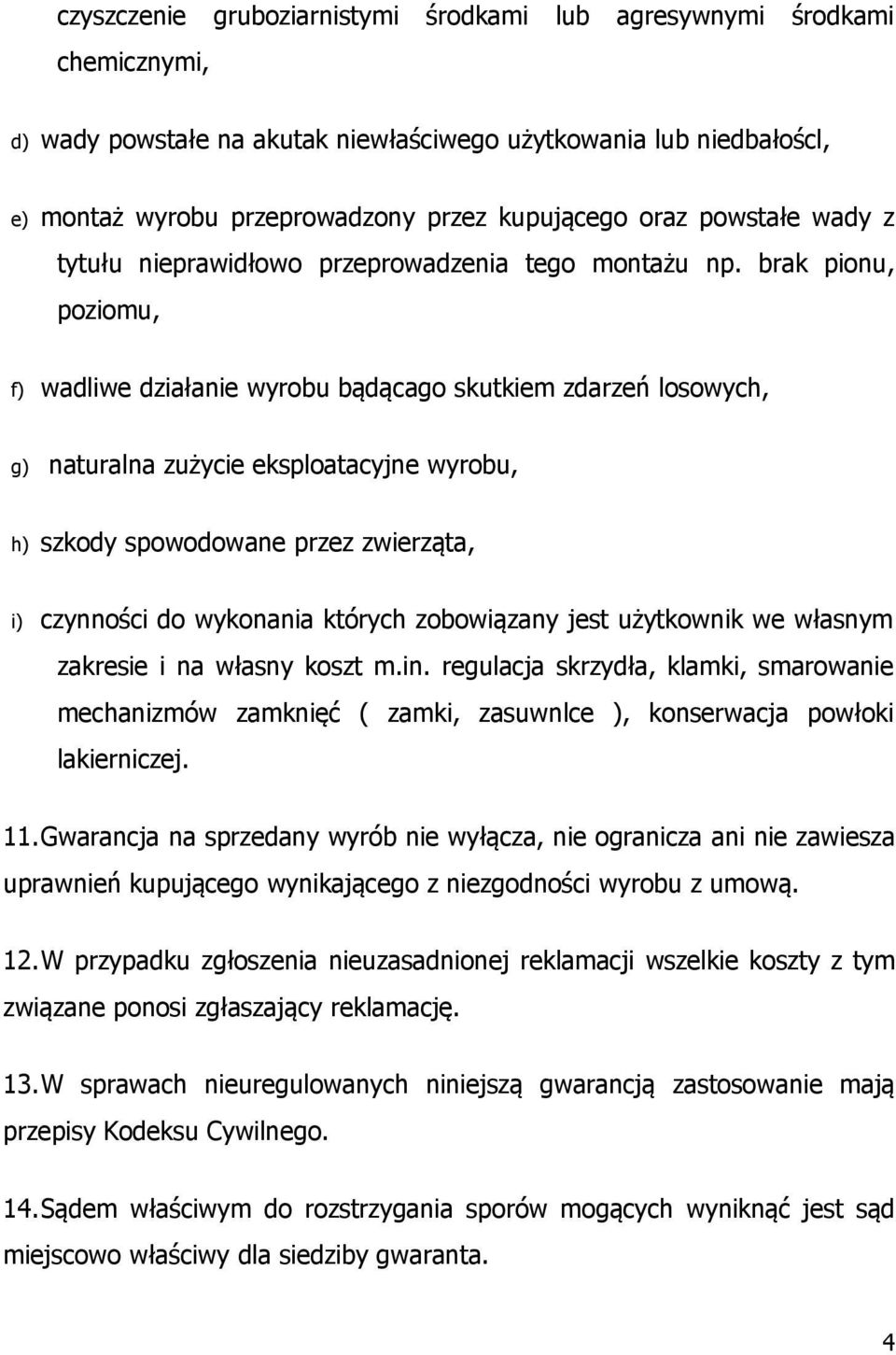 brak pionu, poziomu, f) wadliwe działanie wyrobu bądącago skutkiem zdarzeń losowych, g) naturalna zużycie eksploatacyjne wyrobu, h) szkody spowodowane przez zwierząta, i) czynności do wykonania