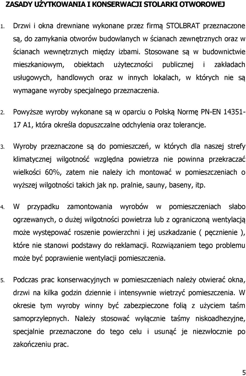 Stosowane są w budownictwie mieszkaniowym, obiektach użyteczności publicznej i zakładach usługowych, handlowych oraz w innych lokalach, w których nie są wymagane wyroby specjalnego przeznaczenia. 2.