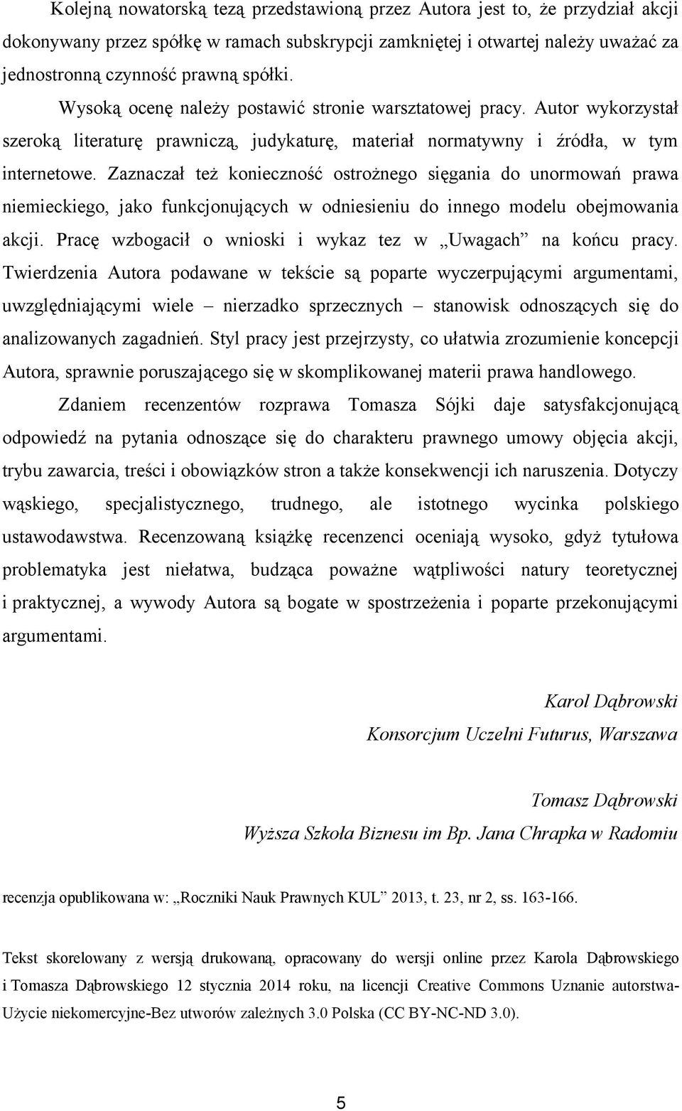 Zaznaczał też konieczność ostrożnego sięgania do unormowań prawa niemieckiego, jako funkcjonujących w odniesieniu do innego modelu obejmowania akcji.
