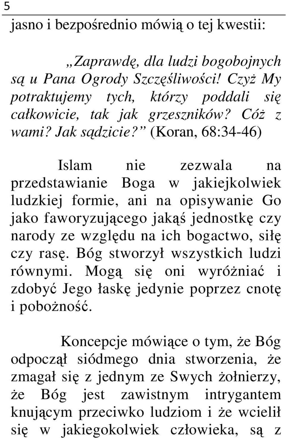 (Koran, 68:34-46) Islam nie zezwala na przedstawianie Boga w jakiejkolwiek ludzkiej formie, ani na opisywanie Go jako faworyzującego jakąś jednostkę czy narody ze względu na ich bogactwo,