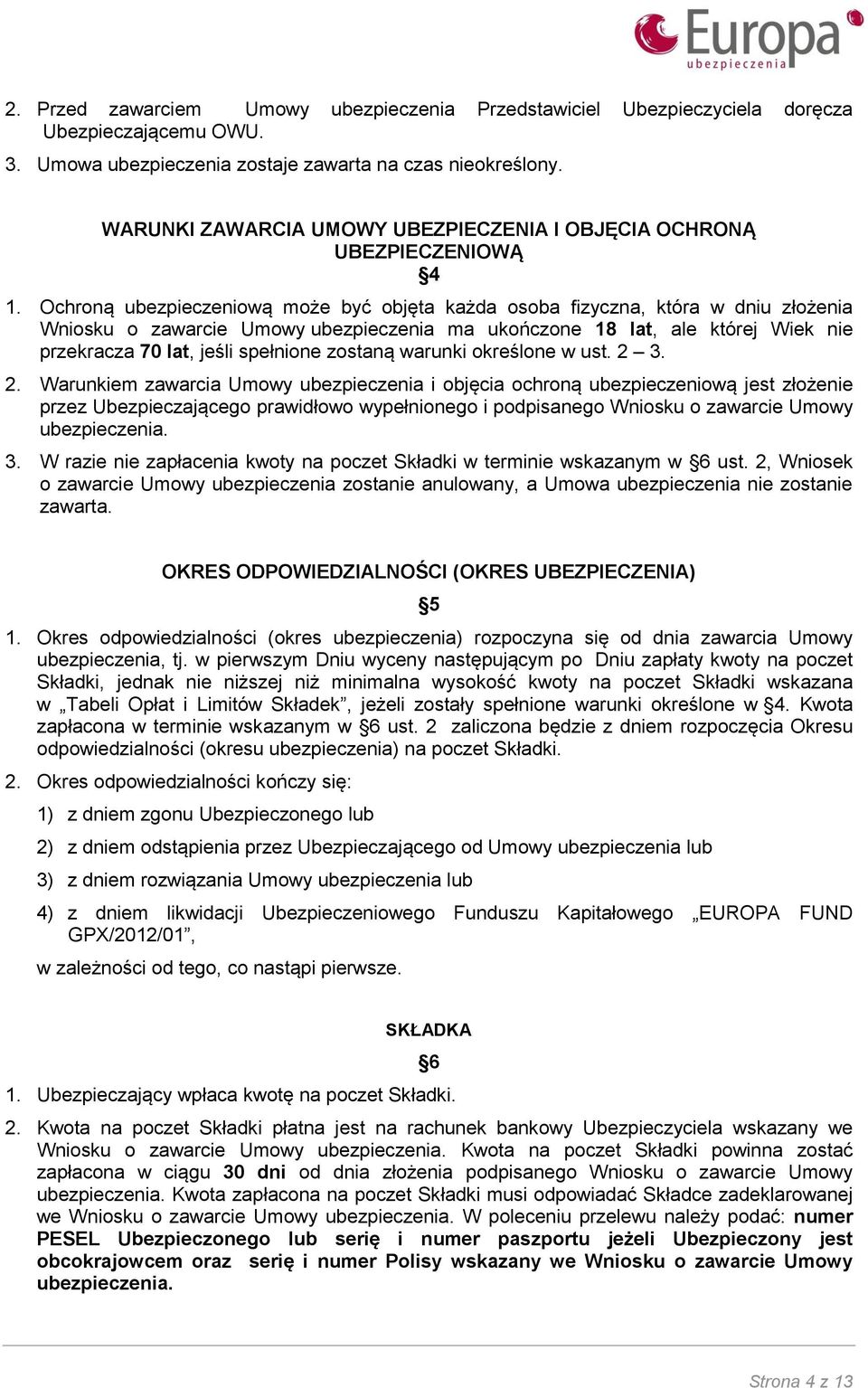 Ochroną ubezpieczeniową może być objęta każda osoba fizyczna, która w dniu złożenia Wniosku o zawarcie Umowy ubezpieczenia ma ukończone 18 lat, ale której Wiek nie przekracza 70 lat, jeśli spełnione