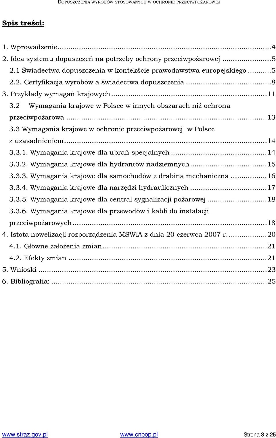 3 Wymagania krajowe w ochronie przeciwpożarowej w Polsce z uzasadnieniem... 14 3.3.1. Wymagania krajowe dla ubrań specjalnych... 14 3.3.2. Wymagania krajowe dla hydrantów nadziemnych... 15 3.3.3. Wymagania krajowe dla samochodów z drabiną mechaniczną.