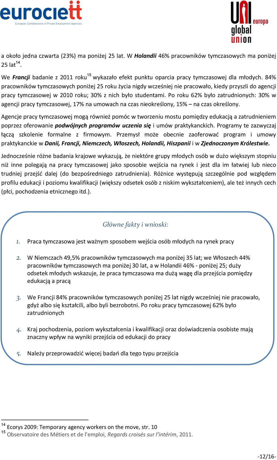 84% pracowników tymczasowych poniżej 25 roku życia nigdy wcześniej nie pracowało, kiedy przyszli do agencji pracy tymczasowej w 2010 roku; 30% z nich było studentami.