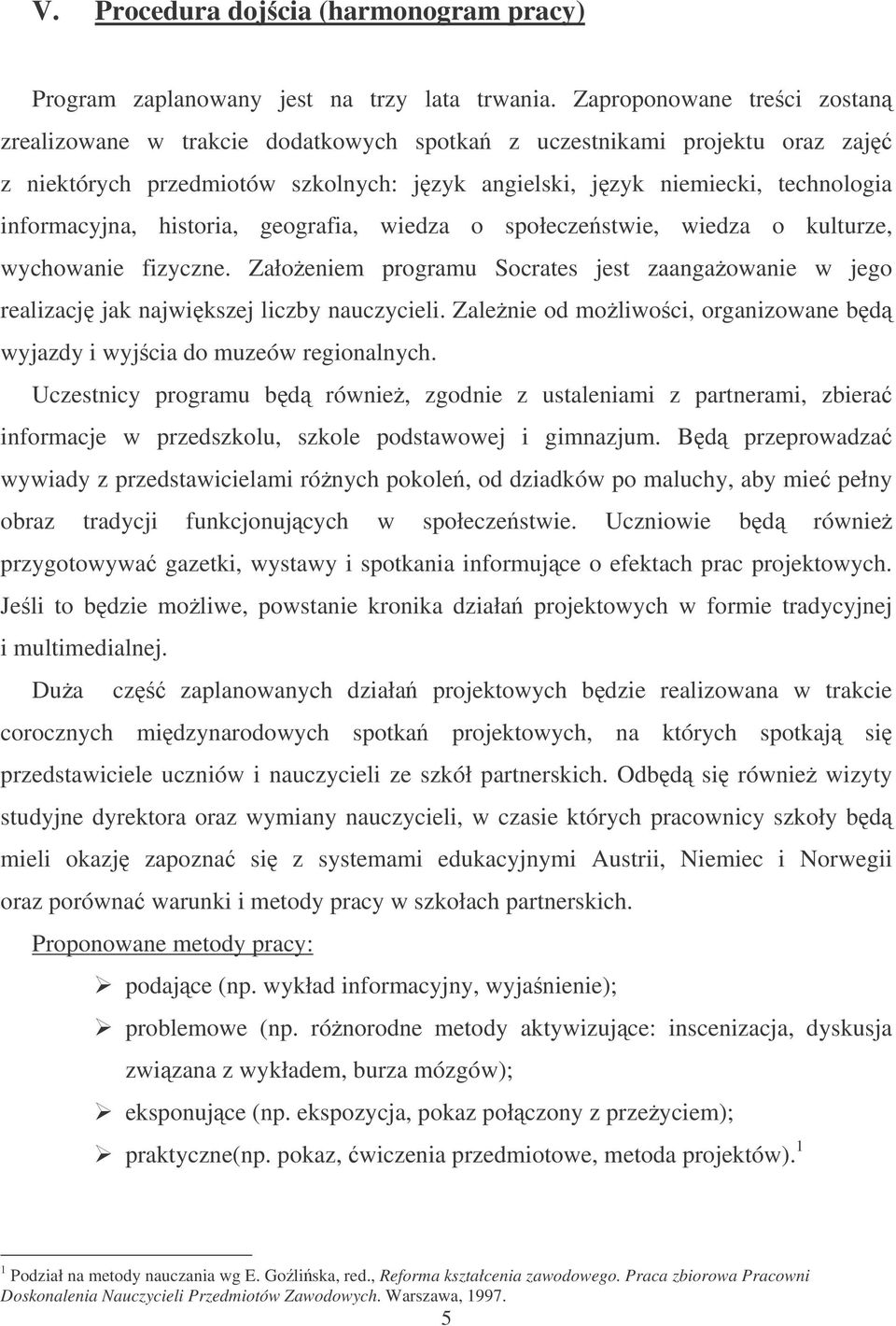 historia, geografia, wiedza o społeczestwie, wiedza o kulturze, wychowanie fizyczne. Załoeniem programu Socrates jest zaangaowanie w jego realizacj jak najwikszej liczby nauczycieli.