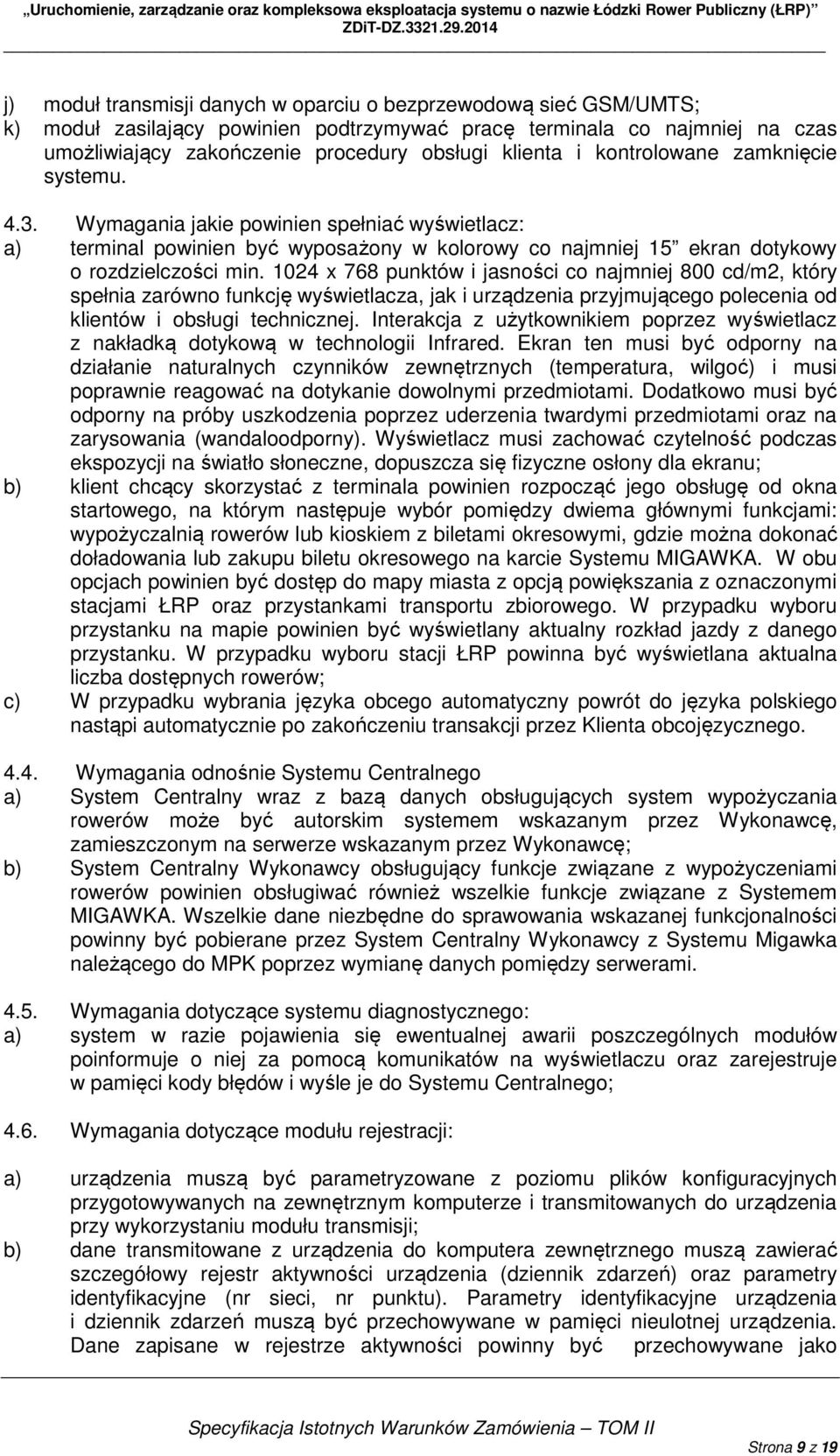 1024 x 768 punktów i jasności co najmniej 800 cd/m2, który spełnia zarówno funkcję wyświetlacza, jak i urządzenia przyjmującego polecenia od klientów i obsługi technicznej.