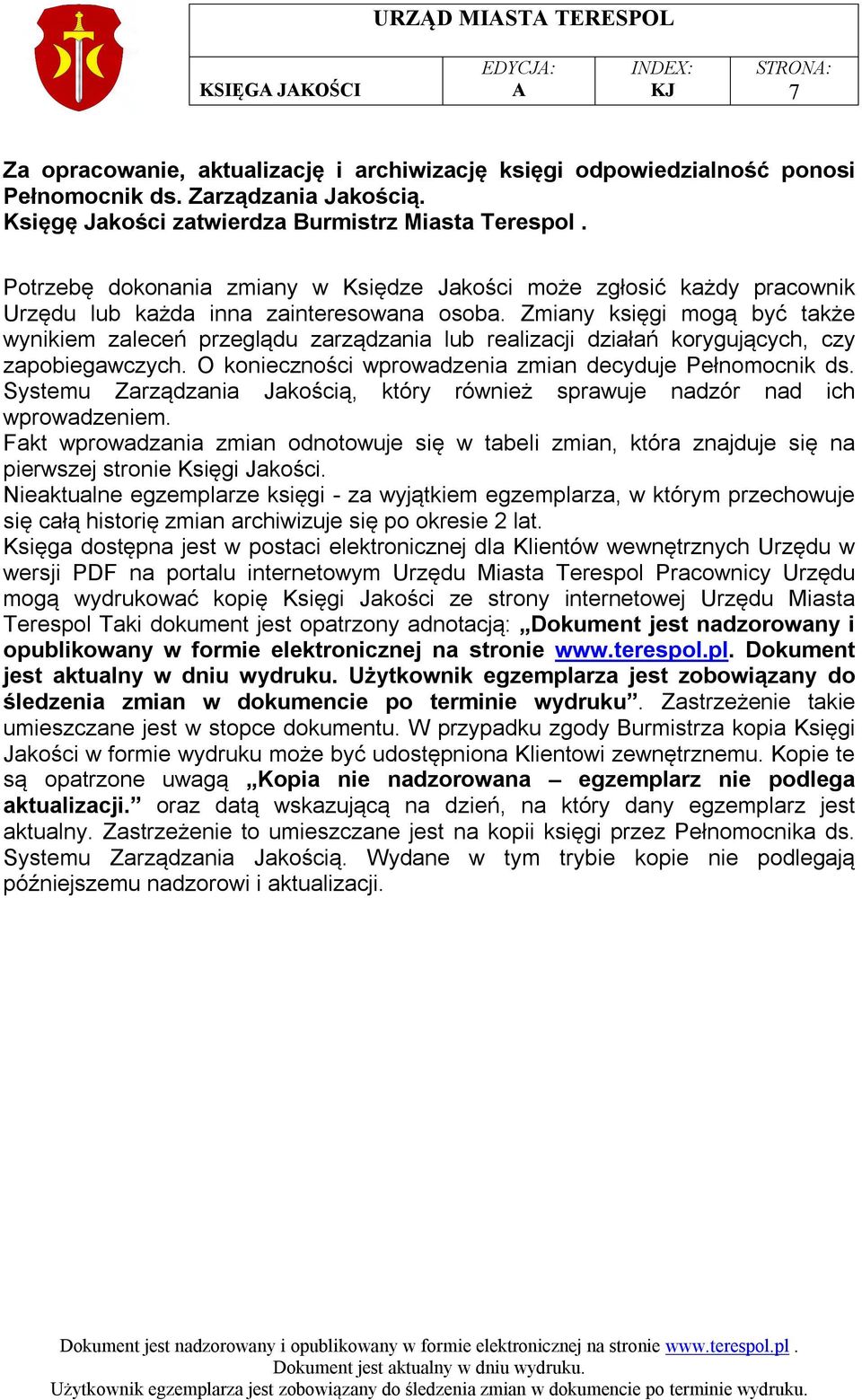 Zmiany księgi mogą być także wynikiem zaleceń przeglądu zarządzania lub realizacji działań korygujących, czy zapobiegawczych. O konieczności wprowadzenia zmian decyduje Pełnomocnik ds.