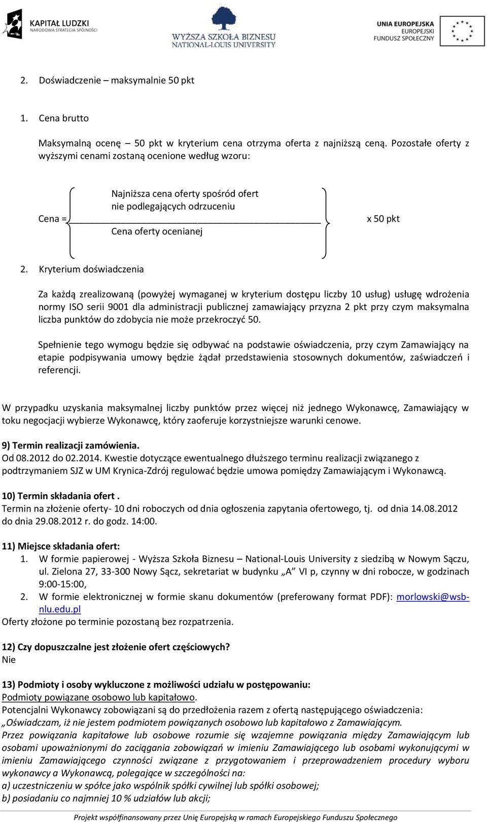 Kryterium doświadczenia Za każdą zrealizowaną (powyżej wymaganej w kryterium dostępu liczby 10 usług) usługę wdrożenia normy ISO serii 9001 dla administracji publicznej zamawiający przyzna 2 pkt przy