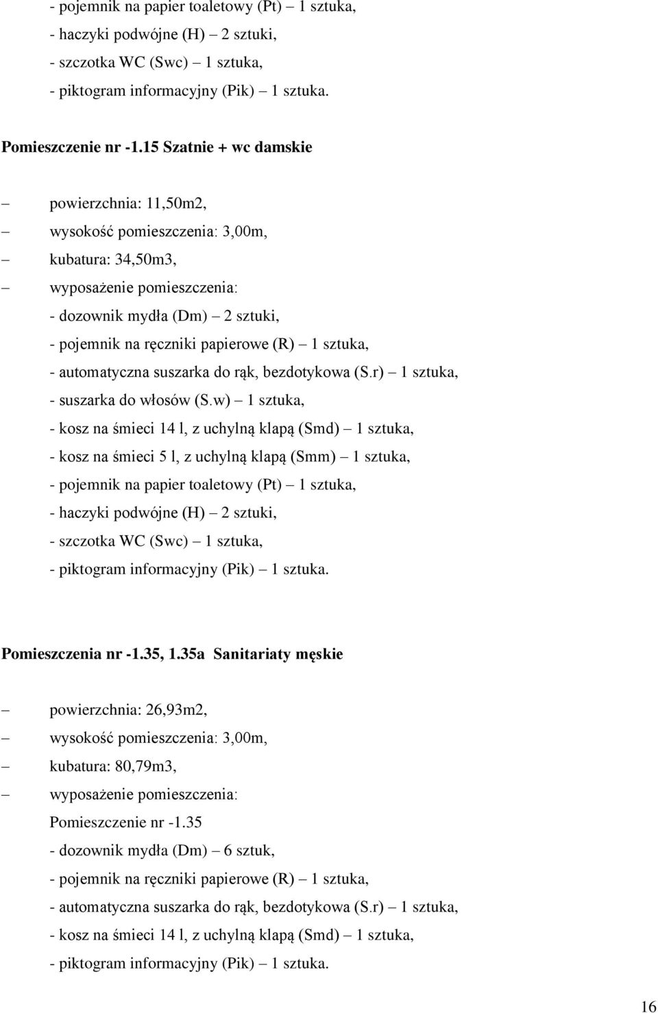 w) 1 sztuka, - kosz na śmieci 5 l, z uchylną klapą (Smm) 1 sztuka, - pojemnik na papier toaletowy (Pt) 1 sztuka, - haczyki podwójne (H) 2 sztuki, - szczotka WC (Swc) 1 sztuka, - piktogram