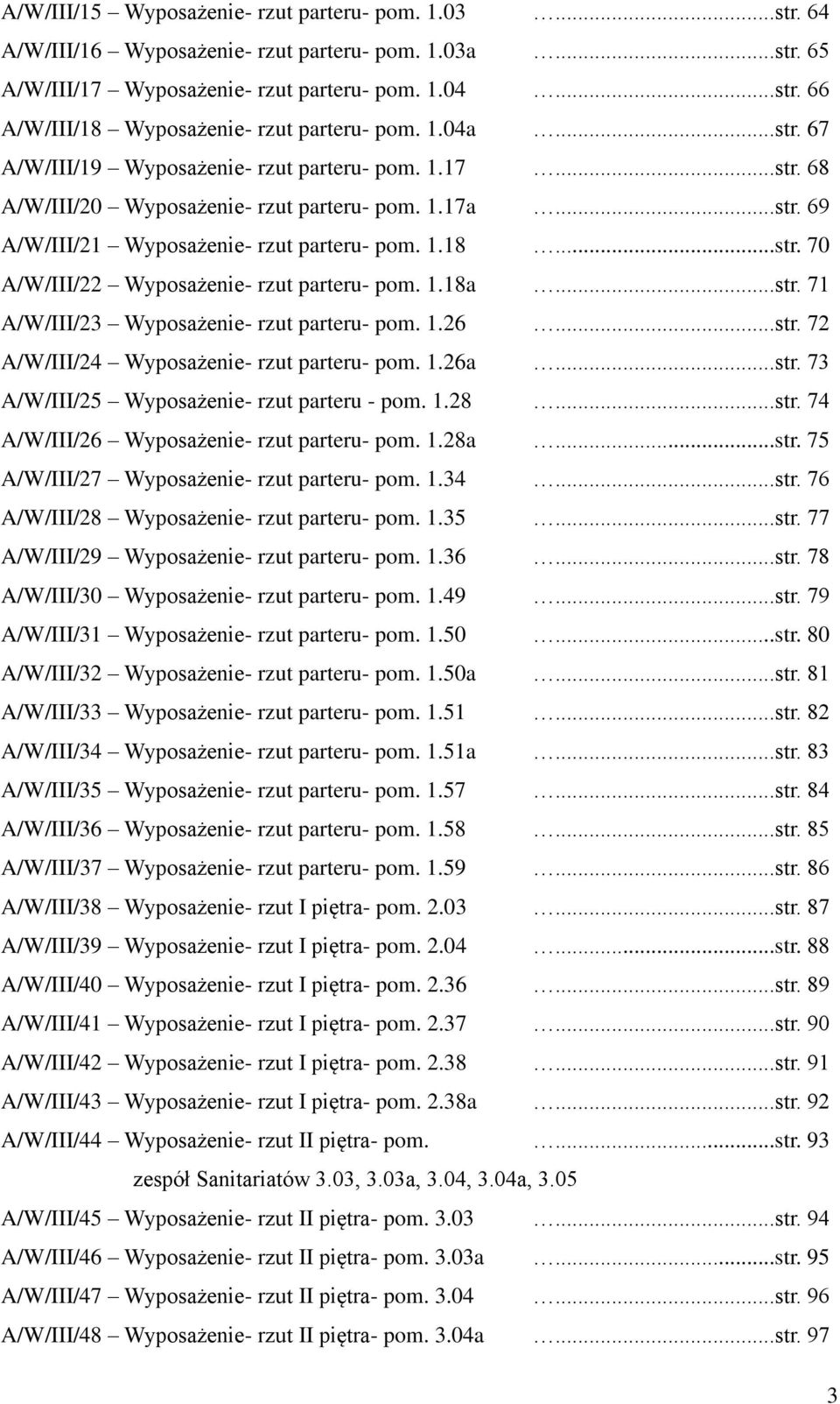 1.18a...str. 71 A/W/III/23 Wyposażenie- rzut parteru- pom. 1.26...str. 72 A/W/III/24 Wyposażenie- rzut parteru- pom. 1.26a...str. 73 A/W/III/25 Wyposażenie- rzut parteru - pom. 1.28...str. 74 A/W/III/26 Wyposażenie- rzut parteru- pom.