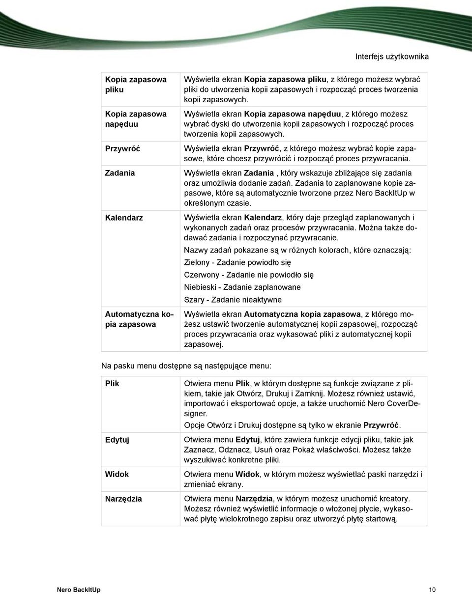 Wyświetla ekran Kopia zapasowa napęduu, z którego możesz wybrać dyski do  Wyświetla ekran Przywróć, z którego możesz wybrać kopie zapasowe, które chcesz przywrócić i rozpocząć proces przywracania.