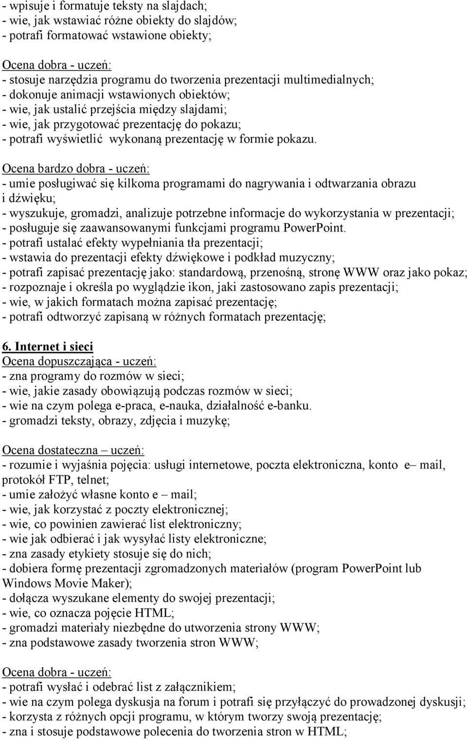 - umie posługiwać się kilkoma programami do nagrywania i odtwarzania obrazu i dźwięku; - wyszukuje, gromadzi, analizuje potrzebne informacje do wykorzystania w prezentacji; - posługuje się