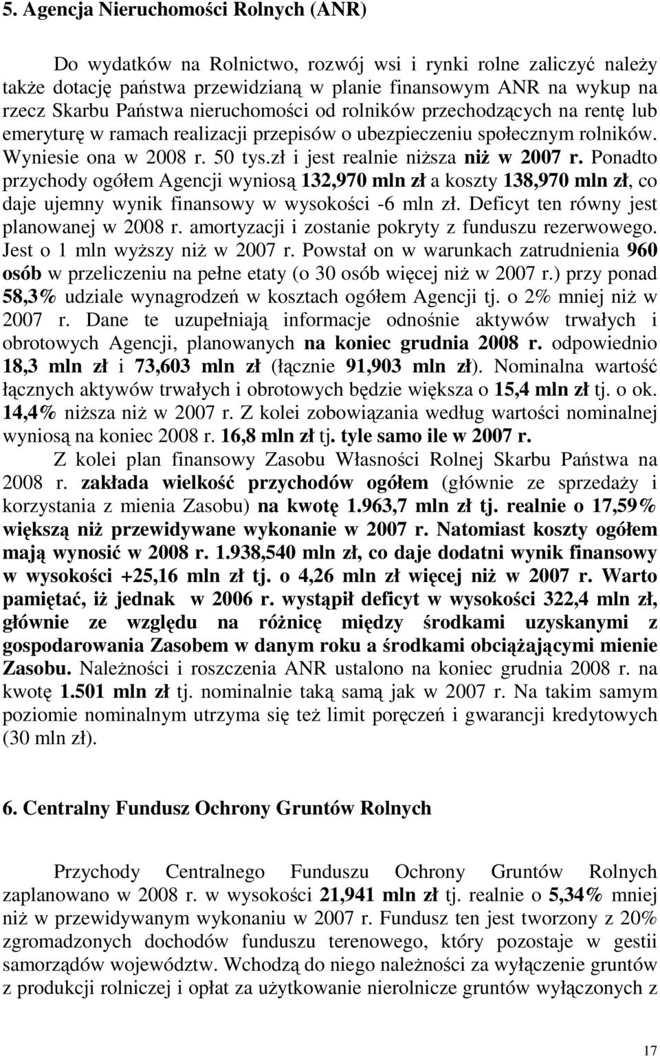 Ponadto przychody ogółem Agencji wyniosą 132,970 mln zł a koszty 138,970 mln zł, co daje ujemny wynik finansowy w wysokości -6 mln zł. Deficyt ten równy jest planowanej w 2008 r.