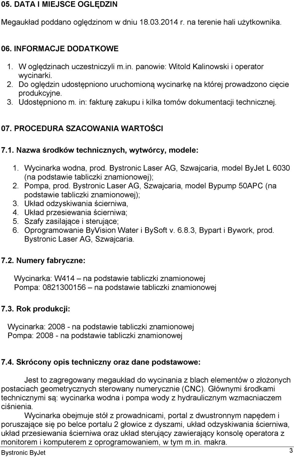 PROCEDURA SZACOWANIA WARTOŚCI 7.1. Nazwa środków technicznych, wytwórcy, modele: 1. Wycinarka wodna, prod. Bystronic Laser AG, Szwajcaria, model ByJet L 6030 (na podstawie tabliczki znamionowej); 2.