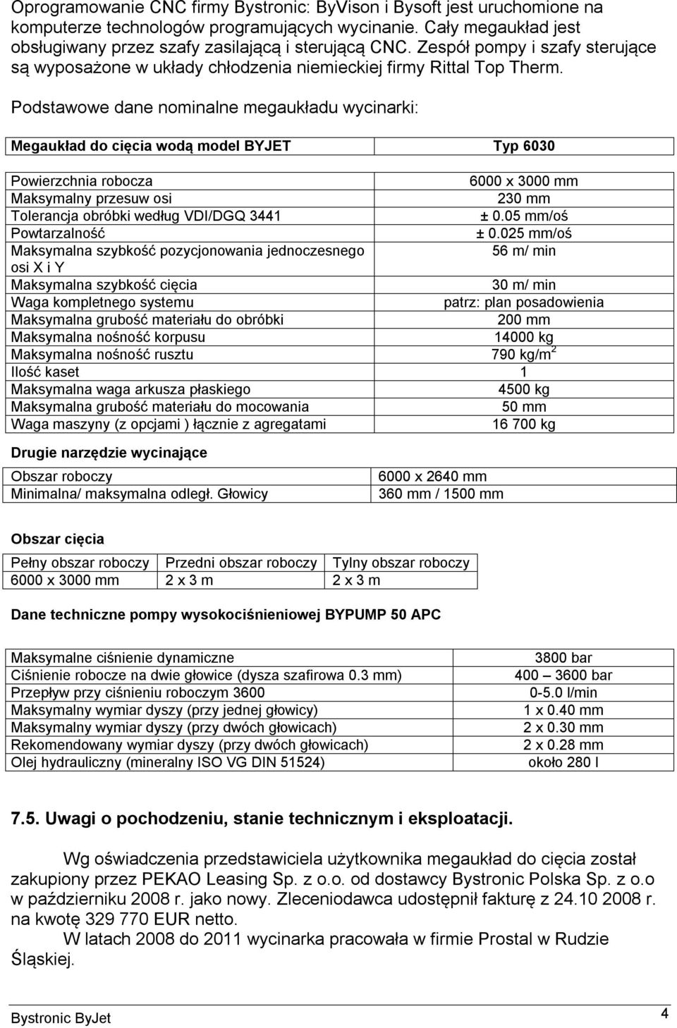 Podstawowe dane nominalne megaukładu wycinarki: Megaukład do cięcia wodą model BYJET Typ 6030 Powierzchnia robocza 6000 x 3000 mm Maksymalny przesuw osi 230 mm Tolerancja obróbki według VDI/DGQ 3441