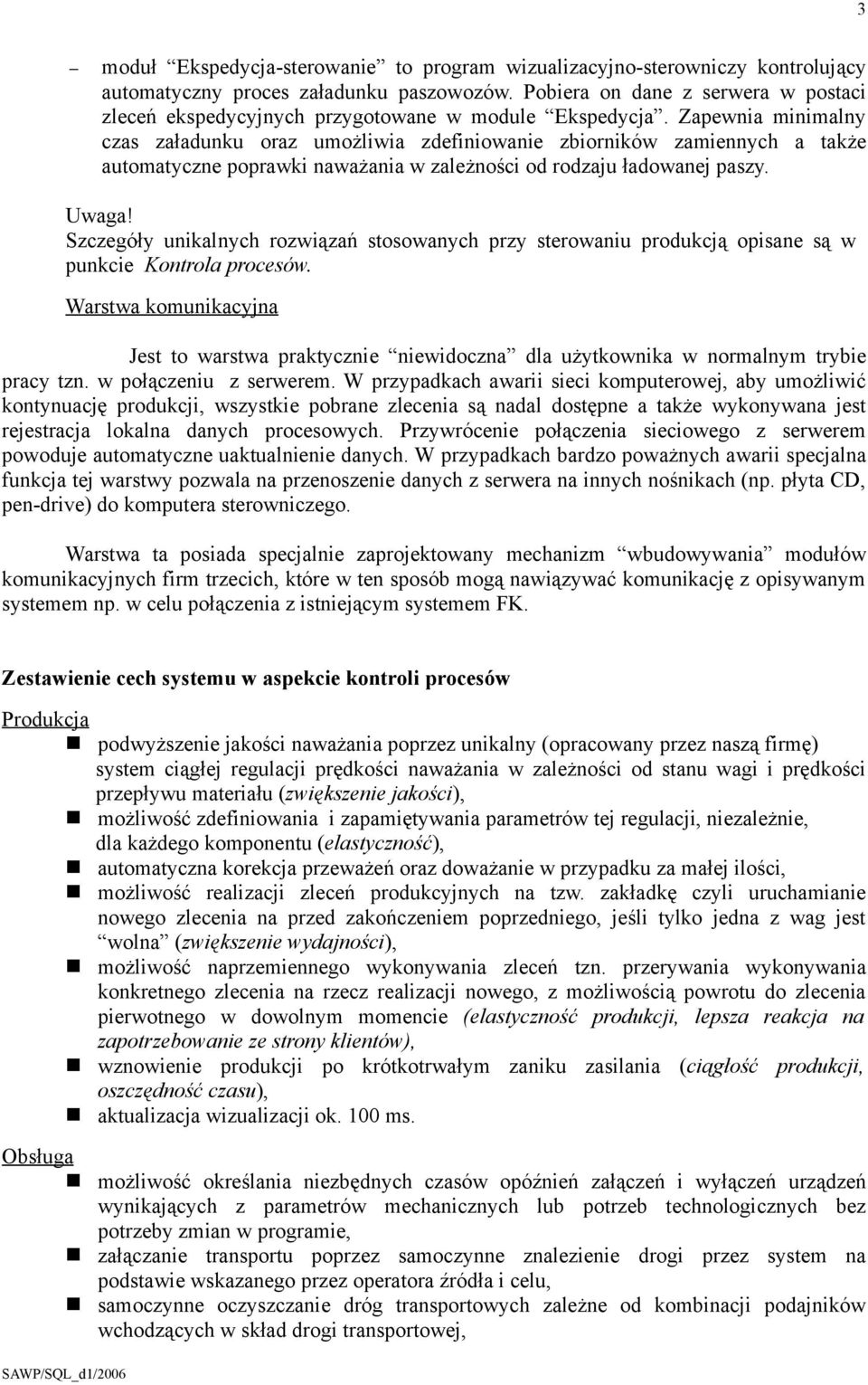 Zapewnia minimalny czas załadunku oraz umożliwia zdefiniowanie zbiorników zamiennych a także automatyczne poprawki naważania w zależności od rodzaju ładowanej paszy. Uwaga!