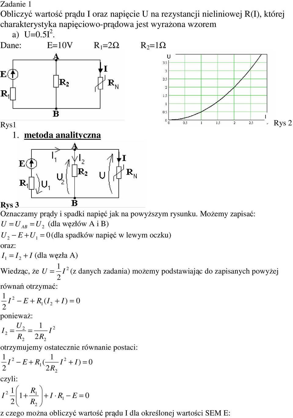 Moemy zapisa: U = U AB = U (dla wzłów A i B) U E + U = 0 (dla spadków napi w lewym oczku) oraz: I = I + I (dla wzła A) Wiedzc, e U = I (z danych zadania) moemy
