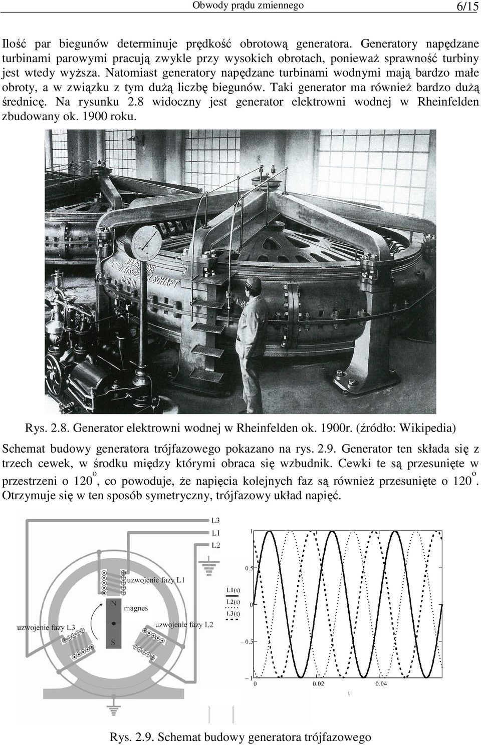 Natoiast generatory napędzane turbinai wodnyi ają bardzo ałe obroty, a w związku z ty duŝą liczbę biegunów. aki generator a równieŝ bardzo duŝą średnicę. Na rysunku.