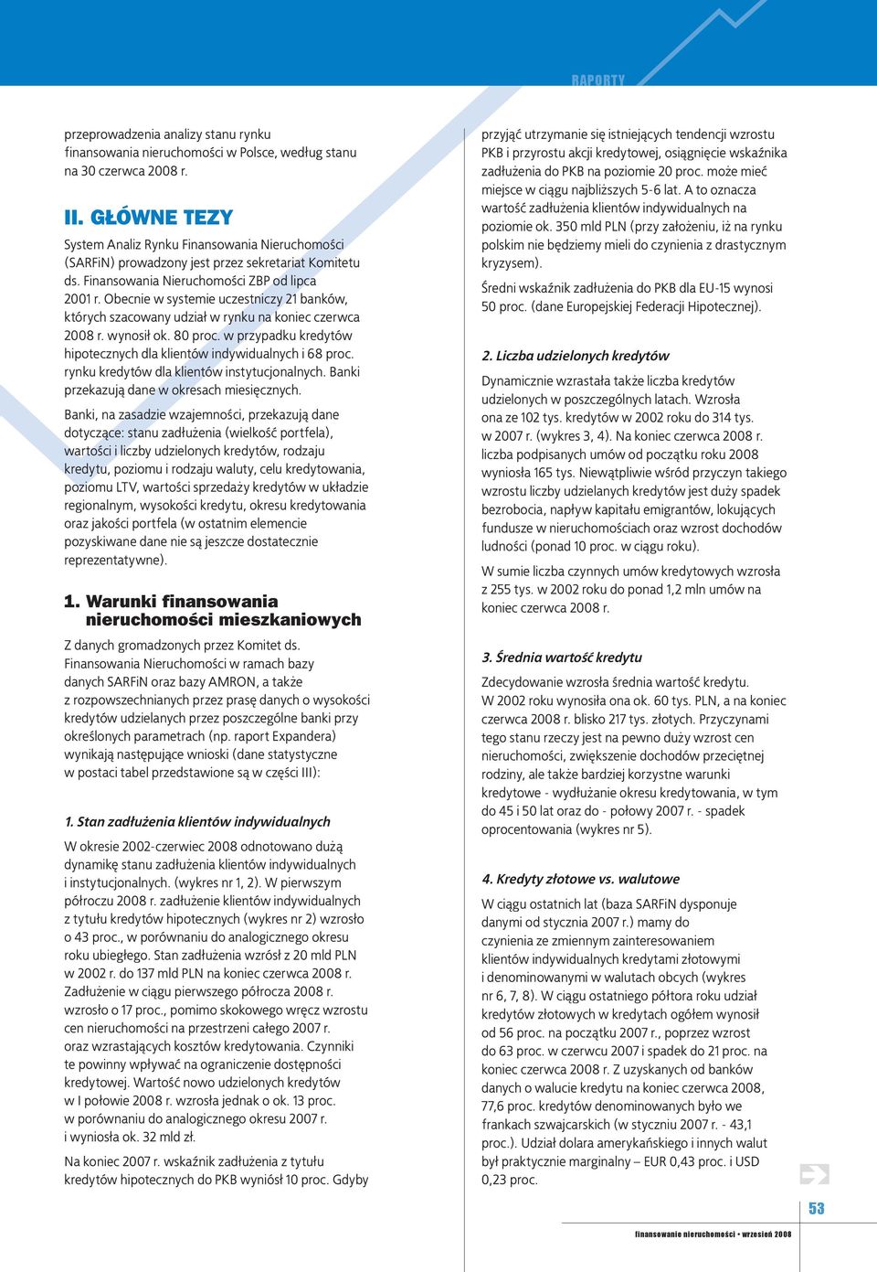 Obecnie w systemie uczestniczy 21 banków, których szacowany udział w rynku na koniec czerwca 2008 r. wynosił ok. 80 proc. w przypadku kredytów hipotecznych dla klientów indywidualnych i 68 proc.