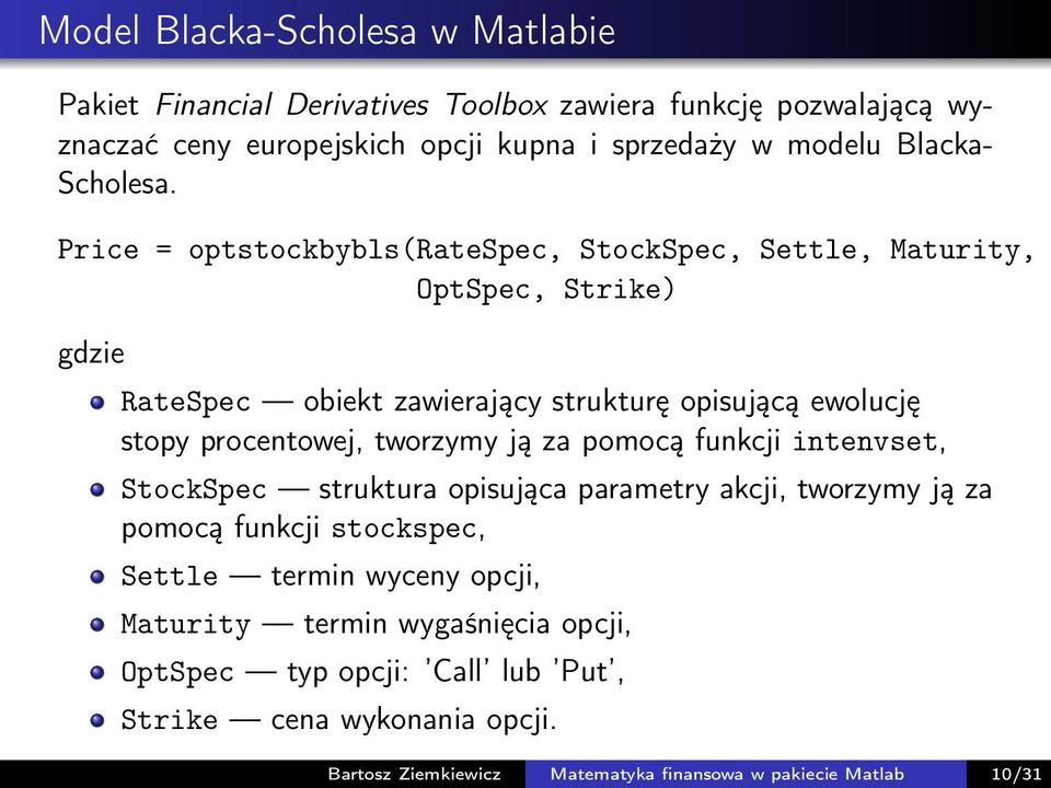 Price = optstockbybls(ratespec, StockSpec, Settle, Maturity, OptSpec, Strike) gdzie RateSpec obiekt zawierający strukturę opisującą ewolucję stopy procentowej,