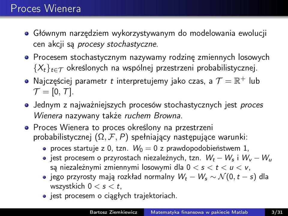 Najczęściej parametr t interpretujemy jako czas, a T = R + lub T = [0, T ]. Jednym z najważniejszych procesów stochastycznych jest proces Wienera nazywany także ruchem Browna.