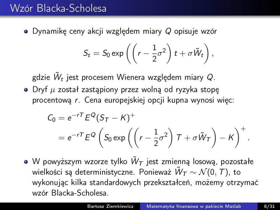 Cena europejskiej opcji kupna wynosi więc: C 0 = e rt E Q (S T K) + = e rt E (S Q 0 exp ((r 12 ) ) + σ2 T + σ W T K).