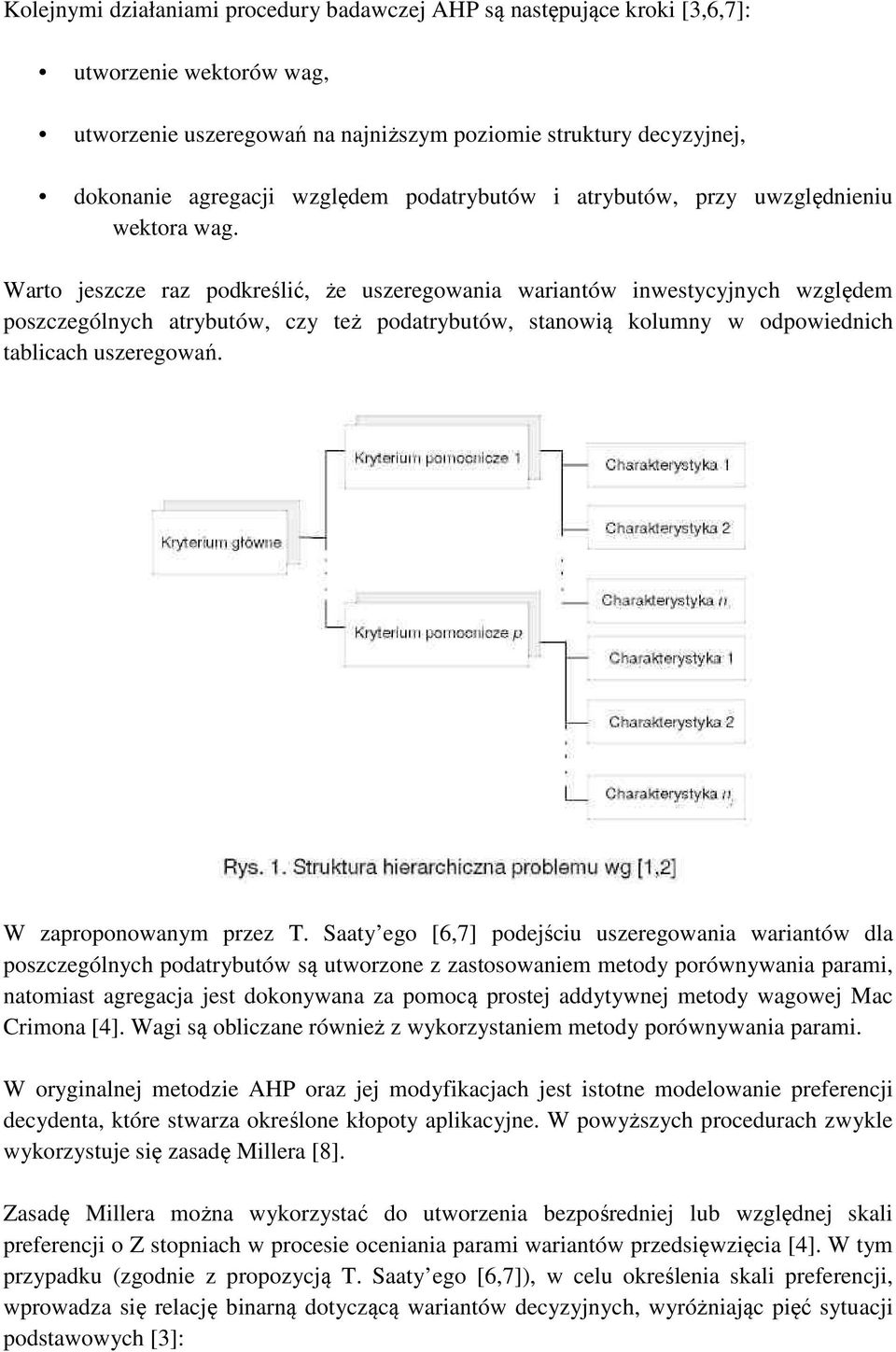 Warto jeszcze raz podkreślić, że uszeregowania wariantów inwestycyjnych względem poszczególnych atrybutów, czy też podatrybutów, stanowią kolumny w odpowiednich tablicach uszeregowań.