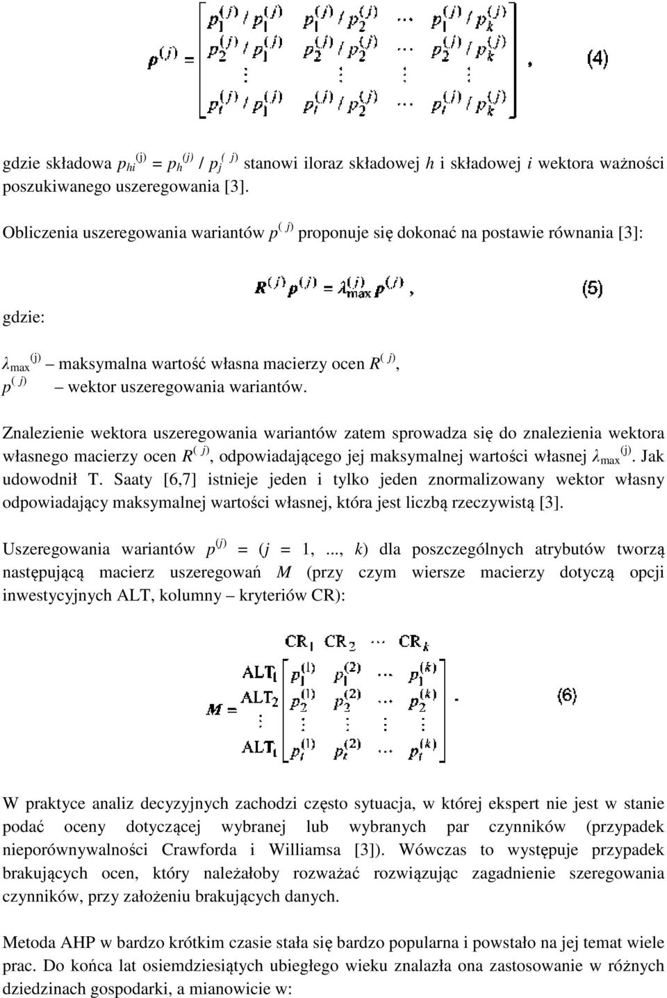Znalezienie wektora uszeregowania wariantów zatem sprowadza się do znalezienia wektora własnego macierzy ocen R ( j), odpowiadającego jej maksymalnej wartości własnej λ max (j). Jak udowodnił T.
