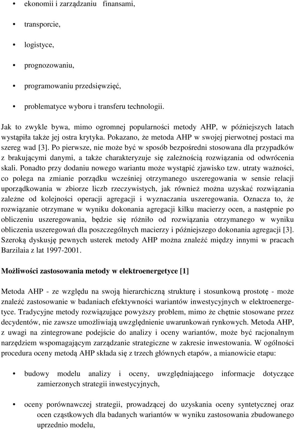 Po pierwsze, nie może być w sposób bezpośredni stosowana dla przypadków z brakującymi danymi, a także charakteryzuje się zależnością rozwiązania od odwrócenia skali.