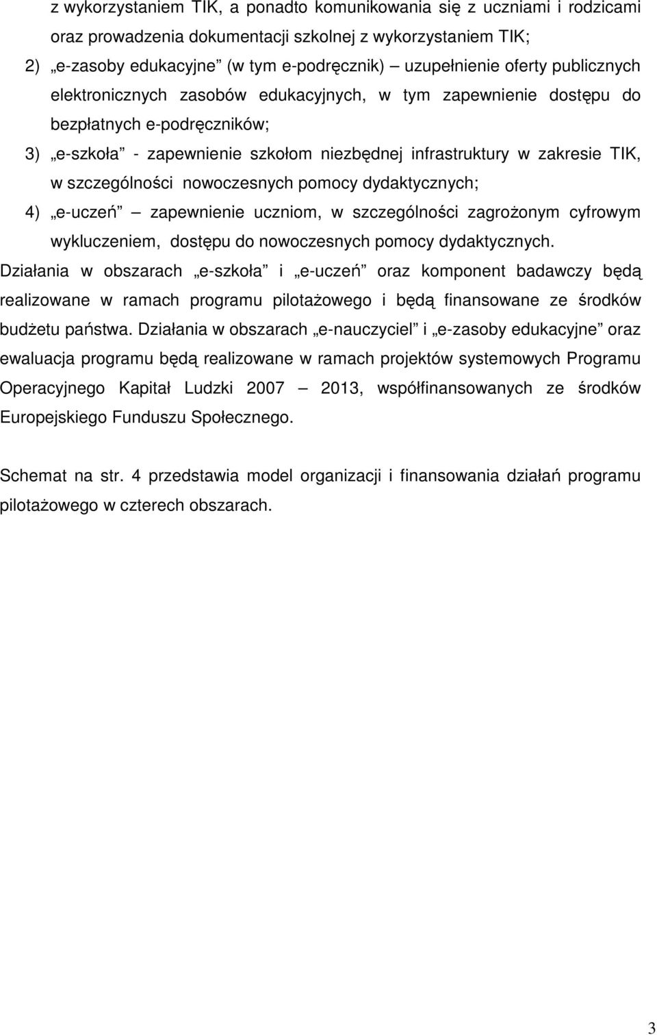 nowoczesnych pomocy dydaktycznych; 4) e-uczeń zapewnienie uczniom, w szczególności zagrożonym cyfrowym wykluczeniem, dostępu do nowoczesnych pomocy dydaktycznych.