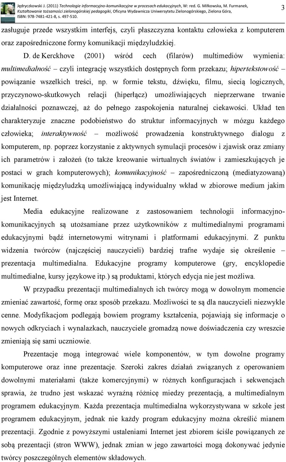 w formie tekstu, dźwięku, filmu, siecią logicznych, przyczynowo-skutkowych relacji (hiperłącz) umożliwiających nieprzerwane trwanie działalności poznawczej, aż do pełnego zaspokojenia naturalnej