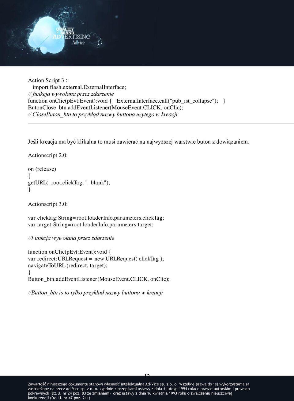 geturl(_root.clicktag, "_blank"); Actionscript 3.0: var clicktag:string=root.loaderinfo.parameters.