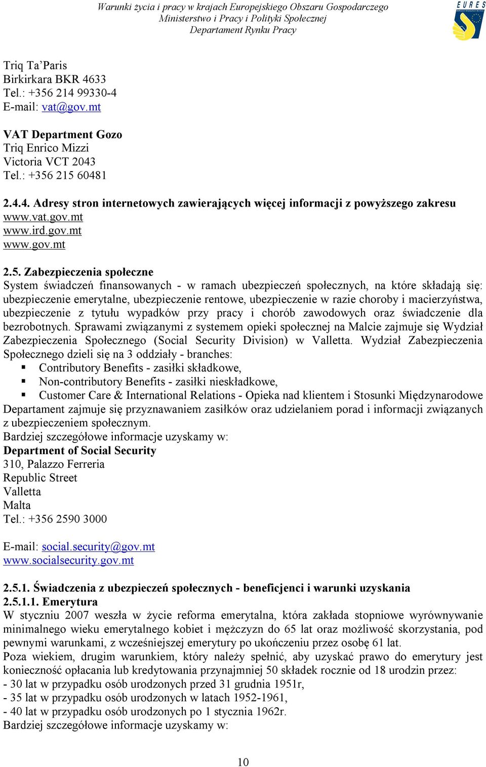 Zabezpieczenia społeczne System świadczeń finansowanych - w ramach ubezpieczeń społecznych, na które składają się: ubezpieczenie emerytalne, ubezpieczenie rentowe, ubezpieczenie w razie choroby i