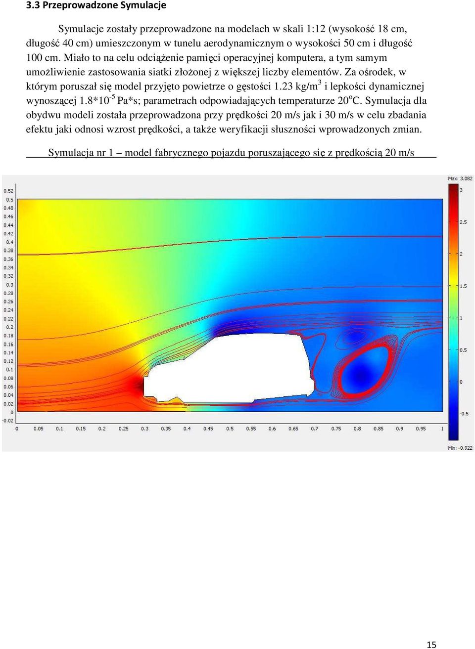 Za ośrodek, w którym poruszał się model przyjęto powietrze o gęstości 1.23 kg/m 3 i lepkości dynamicznej wynoszącej 1.8*10-5 Pa*s; parametrach odpowiadających temperaturze 20 o C.