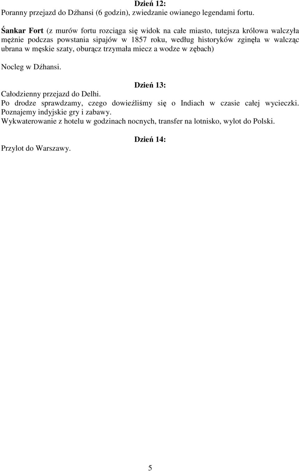 zginęła w walcząc ubrana w męskie szaty, oburącz trzymała miecz a wodze w zębach) Nocleg w Dźhansi. Dzień 13: Całodzienny przejazd do Delhi.