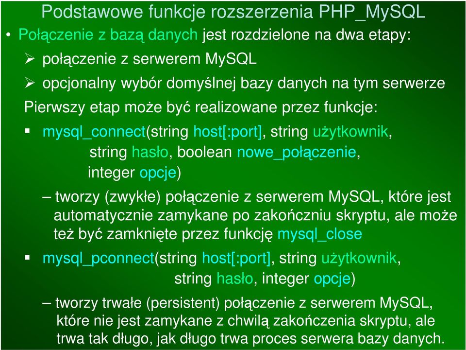 jest automatycznie zamykane po zakończniu skryptu, ale może też być zamknięte przez funkcję mysql_close mysql_pconnect(string host[:port], string użytkownik, string hasło,