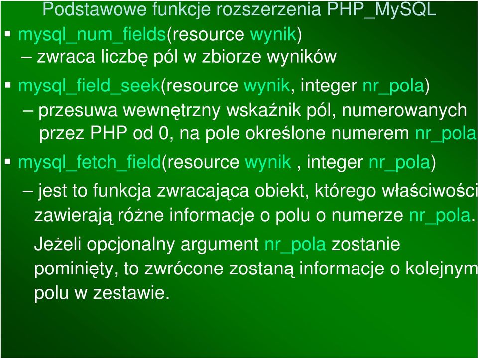 mysql_fetch_field(resource wynik, integer nr_pola) jest to funkcja zwracająca obiekt, którego właściwości zawierają różne