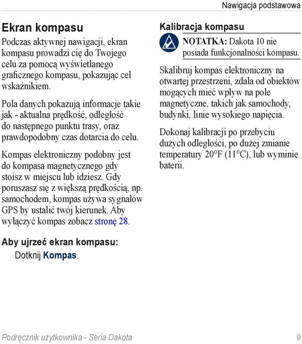 Kompas elektroniczny podobny jest do kompasa magnetycznego gdy stoisz w miejscu lub idziesz. Gdy poruszasz się z większą prędkością, np. samochodem, kompas używa sygnałów GPS by ustalić twój kierunek.