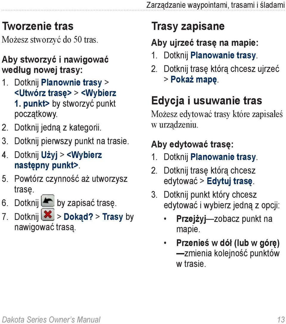 Dotknij by zapisać trasę. 7. Dotknij > Dokąd? > Trasy by nawigować trasą. Trasy zapisane Aby ujrzeć trasę na mapie: 1. Dotknij Planowanie trasy. 2. Dotknij trasę którą chcesz ujrzeć > Pokaż mapę.