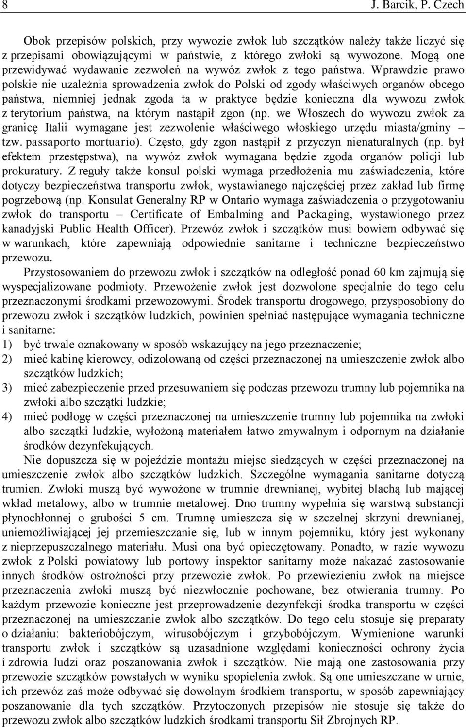 Wprawdzie prawo polskie nie uzależnia sprowadzenia zwłok do Polski od zgody właściwych organów obcego państwa, niemniej jednak zgoda ta w praktyce będzie konieczna dla wywozu zwłok z terytorium