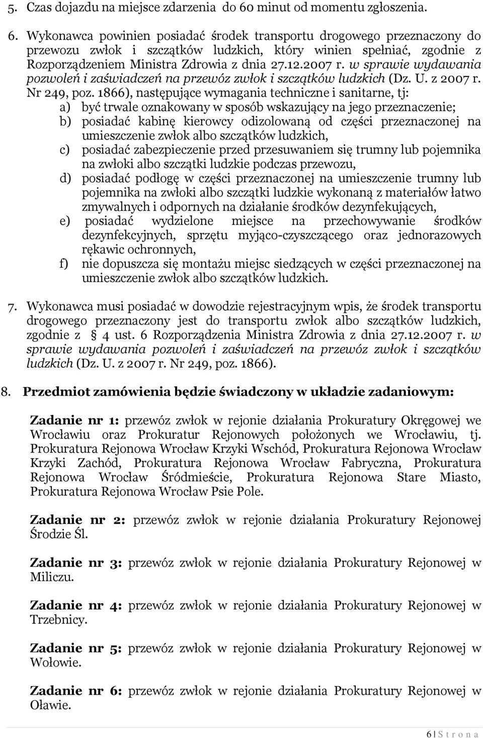 Wykonawca powinien posiadać środek transportu drogowego przeznaczony do przewozu zwłok i szczątków ludzkich, który winien spełniać, zgodnie z Rozporządzeniem Ministra Zdrowia z dnia 27.12.2007 r.
