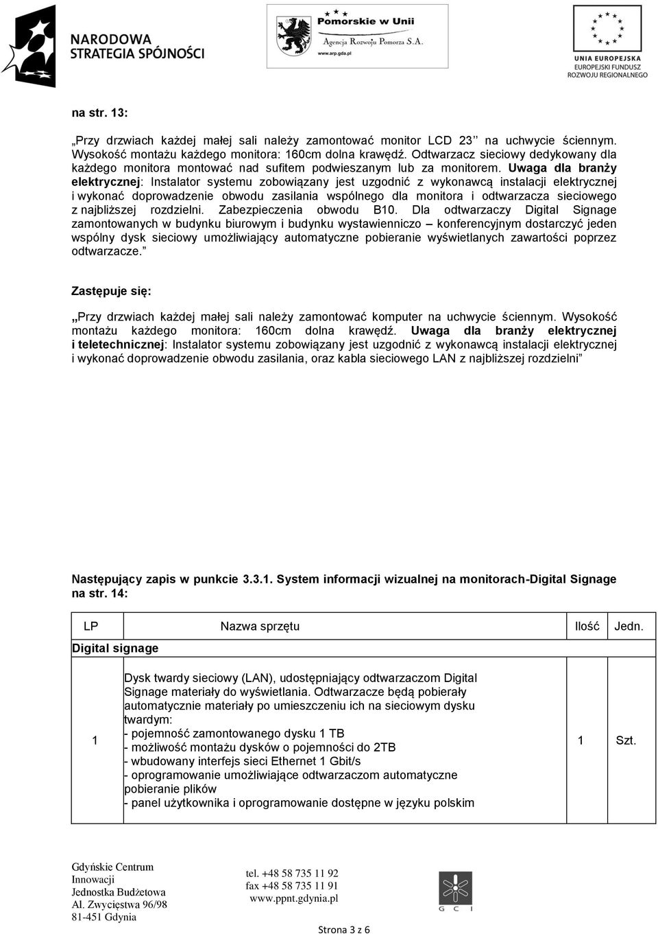 Uwaga dla branży elektrycznej: Instalator systemu zobowiązany jest uzgodnić z wykonawcą instalacji elektrycznej i wykonać doprowadzenie obwodu zasilania wspólnego dla monitora i odtwarzacza