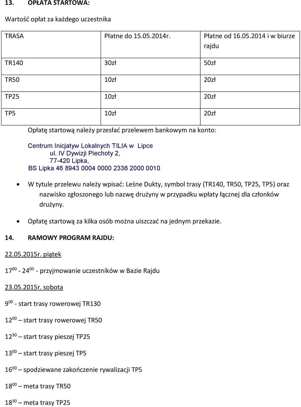 2014 i w biurze rajdu TR140 30zł 50zł TR50 10zł 20zł TP25 10zł 20zł TP5 10zł 20zł Opłatę startową należy przesłać przelewem bankowym na konto: Centrum Inicjatyw Lokalnych TILIA w Lipce ul.