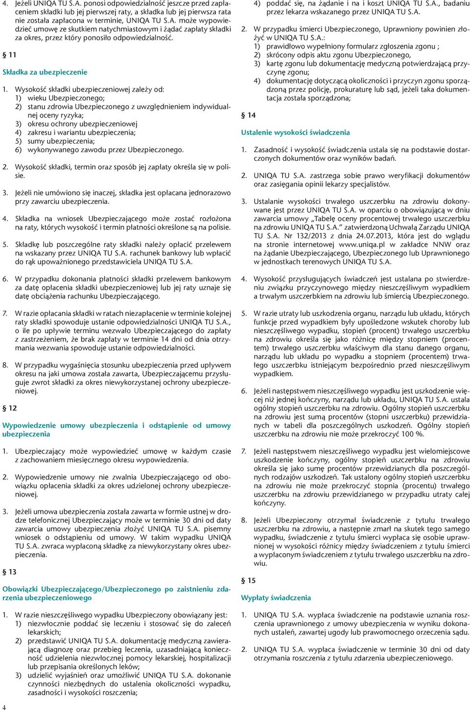 Wysokość składki ubezpieczeniowej zależy od: 1) wieku Ubezpieczonego; 2) stanu zdrowia Ubezpieczonego z uwzględnieniem indywidualnej oceny ryzyka; 3) okresu ochrony ubezpieczeniowej 4) zakresu i