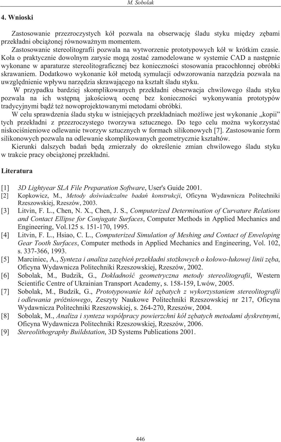 Ko a o praktycznie dowolnym zarysie mog zosta zamodelowane w systemie CAD a nast pnie wykonane w aparaturze stereolitograficznej bez konieczno ci stosowania pracoch onnej obróbki skrawaniem.