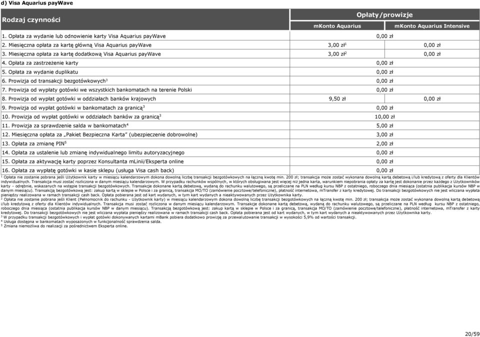 Prowizja od wypłaty gotówki we wszystkich bankomatach na terenie Polski 8. Prowizja od wypłat gotówki w oddziałach banków krajowych 9,0 zł 9. Prowizja od wypłat gotówki w bankomatach za granicą 0.