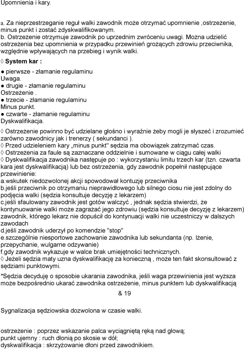Można udzielić ostrzeżenia bez upomnienia w przypadku przewinień grożących zdrowiu przeciwnika, względnie wpływających na przebieg i wynik walki. System kar : pierwsze - złamanie regulaminu Uwaga.