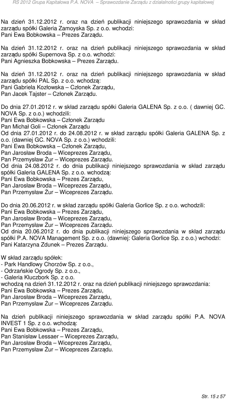 Do dnia 27.01.2012 r. w skład zarządu spółki Galeria GALENA Sp. z o.o. ( dawniej GC. NOVA Sp. z o.o.) wchodzili: Pani Ewa Bobkowska Członek Zarządu Pan Michał Goli Członek Zarządu Od dnia 27.01.2012 r. do 24.