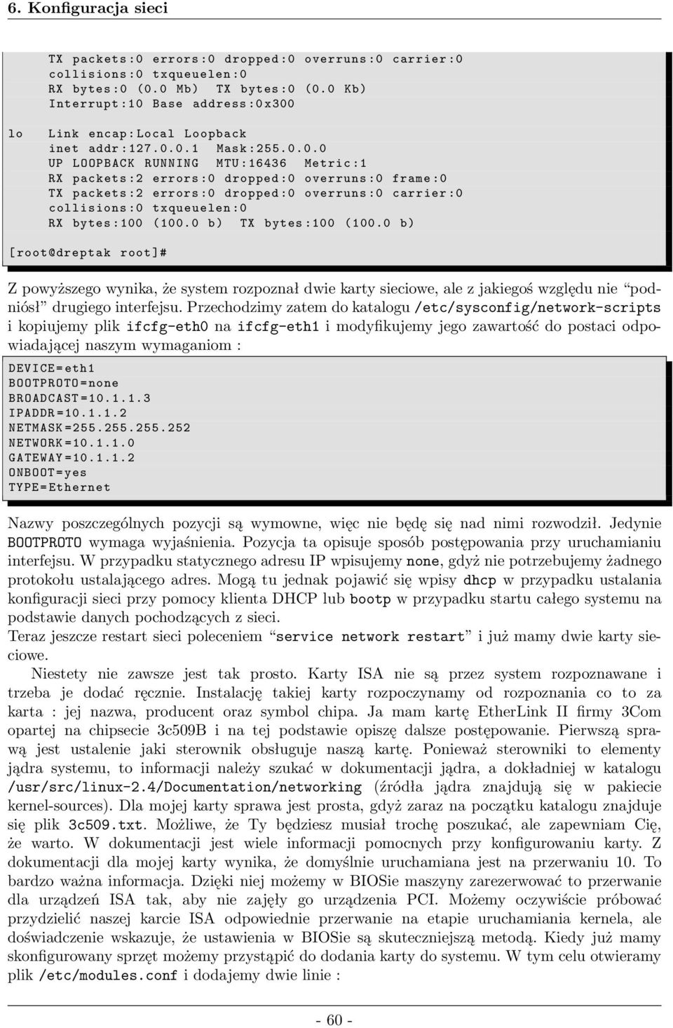 0 b) TX bytes:100 (100.0 b) [ root@dreptak root]# Z powyższego wynika, że system rozpoznał dwie karty sieciowe, ale z jakiegoś względu nie podniósł drugiego interfejsu.