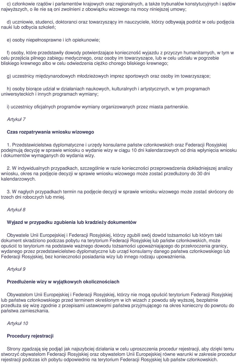 przedstawiły dowody potwierdzające konieczność wyjazdu z przyczyn humanitarnych, w tym w celu przejścia pilnego zabiegu medycznego, oraz osoby im towarzyszące, lub w celu udziału w pogrzebie