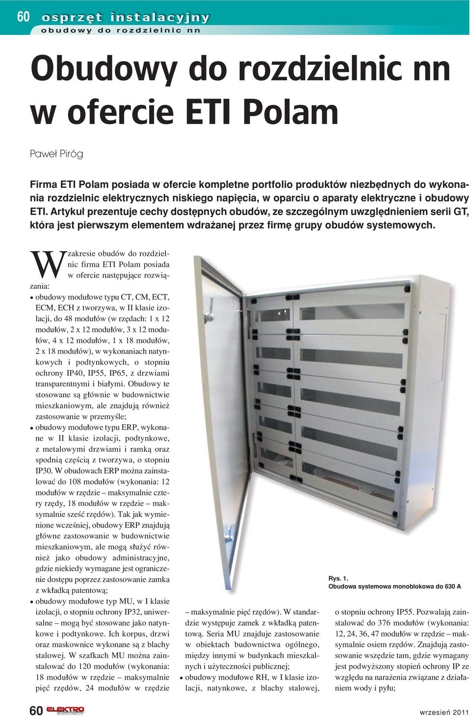 Artyku prezentuje cechy dostípnych obudûw, ze szczegûlnym uwzglídnieniem serii GT, ktûra jest pierwszym elementem wdraøanej przez firmí grupy obudûw systemowych.